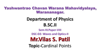 Department of Physics
B.SC.II
Sem-IV.Paper-VIII
DSC-D2- Waves and Optics-II
Topic-Cardinal Points
 