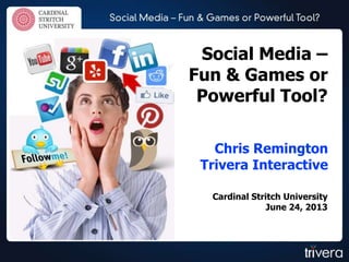 Chris Remington
Trivera Interactive
Social Media –
Fun & Games or
Powerful Tool?
Cardinal Stritch University
June 24, 2013
 