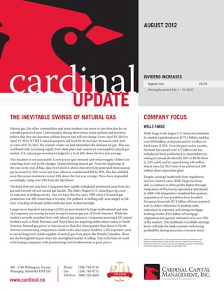august 2012




cardinal
    update
                                                                                                Dividend Increases
                                                                                                      Saputo Inc. 	
                                                                                                      (During the period: July 1 – 31, 2012)
                                                                                                                                                                                     10.5%




The Inevitable Swings of Natural Gas                                                            COMPANY FOCUS
Natural gas, like other commodities and stock markets, can move in one direction for an         Wells Fargo
extended period of time. Unfortunately, during these times, some analysts and investors         Wells Fargo is the largest U.S. financial institution
believe that this one direction will last forever and will not change. From April 19, 2011 to   by market capitalization at $179.1 billion, and has
April 19, 2012, NYMEX natural gas prices fell from $4.26/mcf (per thousand cubic feet)          over $930 billion of deposits and $1.3 trillion in
to a low of $1.91/mcf. The warmer winter we had diminished the demand for gas. This was         total assets (USD). Over the past twelve months,
combined with increasing supply from shale plays and created an oversupplied natural gas        the bank has earned over $17 billion and has
market. U.S. natural gas inventories bulged to a level 60% above the five year average.         redeployed these profits back to shareholders by
This situation is not sustainable. Lower prices spur demand and reduce supply. Utilities are    raising its annual dividend by 83% to $0.88/share
switching from coal to the cheaper, cleaner burning natural gas. From the beginning of          (a 2.6% yield) and by repurchasing 144 million
the year to the end of May, data from the EIA shows that electricity generated from natural     shares since Q1 2011 (out of an authorized 200
gas increased by 36% versus last year; whereas, coal demand fell by 20%. This has whittled      million share repurchase plan).
away the excess inventories to just 14% above the five year average. Prices have responded      Despite earnings headwinds from regulations
accordingly, rising over 50% from the April lows.                                               and low-interest rates, Wells Fargo has been
The buck does not stop here. Companies have rapidly redeployed investment away from dry         able to continue to drive profits higher through
gas and towards oil and natural gas liquids. The Baker Hughes U.S. natural gas rig count –      integration of Wachovia’s operations (purchased
an indicator of drilling activity –has not been this low since 1999 when US natural gas         in 2008 with integration completed last quarter),
production was 30% lower than it is today. The pullback in drilling will cause supply to fall   acquisitions of loan portfolios from troubled
once a backlog of already drilled wells has been worked through.                                European financials ($7.8 billion of loans acquired
                                                                                                year-to-date), reductions in funding costs,
Longer term, liquefied natural gas (LNG) projects backed by large multinational and state       reductions in expenses, and strong mortgage
oil companies are moving forward to export natural gas out of North America. While the          banking results ($131 billion of mortgage
market currently punishes firms with natural gas exposure, companies pursuing LNG export        originations last quarter, estimated to be over 30%
facilities such as Shell, Petronas, and PetroChina are acquiring undervalued assets in North    of the market). This multitude of available earnings
America. Natural gas prices in Asia are more than five times greater than those in North        levers will help the bank continue with strong
America incentivizing companies to build world-class export facilities. LNG exporters need      profitability during uncertain economic times.
to secure long term, stable supplies of natural gas from places like British Columbia. These
are the foresighted buyers when the nearsighted market is selling. This is the time we want     Cardinal Capital Management, Inc. does not guarantee the accuracy or completeness of the
to be buying companies with positive long term fundamentals at great prices.                    information contained herein, nor does Cardinal assume any liability for any loss that may
                                                                                                result from the reliance by any person upon any such information or opinions. The information
                                                                                                and opinions contained herein are subject to change without notice.




400 - 1780 Wellington Avenue             Phone:	     (204) 783-0716
Winnipeg, Manitoba R3H 1B3               Fax: 	      (204) 783-0725
                                         Toll Free:	 (800) 310-4664
www.cardinal.ca
 