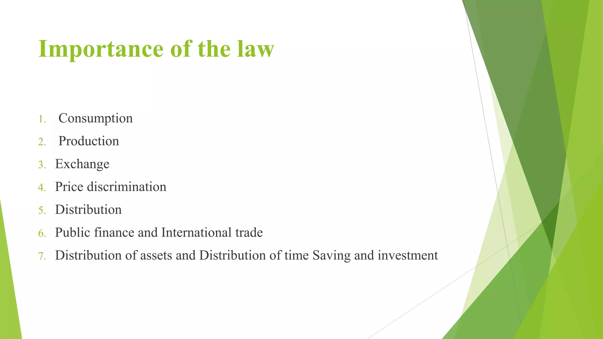 Importance of the law
1. Consumption
2. Production
3. Exchange
4. Price discrimination
5. Distribution
6. Public finance and International trade
7. Distribution of assets and Distribution of time Saving and investment
 