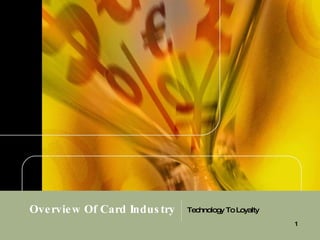 1
Overview Of Card Indus try Technology ToLoyalty
 