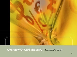 Overview Of Card Industry   Technology To Loyalty
                                                    1
 