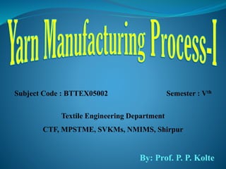 Subject Code : BTTEX05002 Semester : Vth
Textile Engineering Department
CTF, MPSTME, SVKMs, NMIMS, Shirpur
By: Prof. P. P. Kolte
 