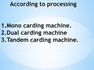 According to processing
1.Mono carding machine.
2.Dual carding machine
3.Tandem carding machine.
 