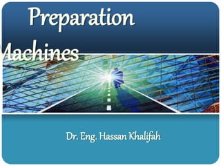Preparation
Machines
Dr. Eng. Hassan Khalifah
 