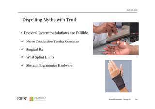 Dispelling Myths with Truth
April 28, 2016
60
• Doctors’ Recommendations are Fallible
Nerve Conduction Testing Concerns
Surgical Rx
Wrist Splint Limits
Shotgun Ergonomics Hardware
British Consulate , Chicago IL
 