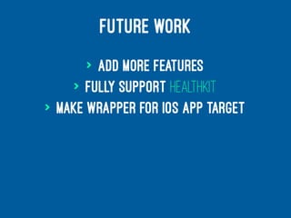 FUTURE WORK
> Add more features
> Fully support HealthKit
> Make wrapper for iOS app target
 