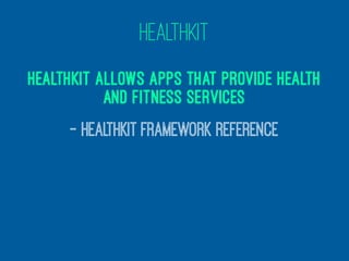 HEALTHKIT
HealthKit allows apps that provide health
and fitness services
— HealthKit Framework Reference
 