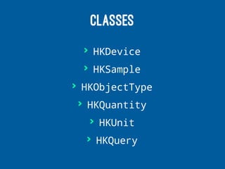 CLASSES
> HKDevice
> HKSample
> HKObjectType
> HKQuantity
> HKUnit
> HKQuery
 