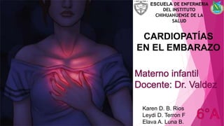 CARDIOPATÍAS
EN EL EMBARAZO
Karen D. B. Rios
Leydi D. Terron F
Elava A. Luna B.
ESCUELA DE ENFERMERIA
DEL INSTITUTO
CHIHUAHUENSE DE LA
SALUD
 