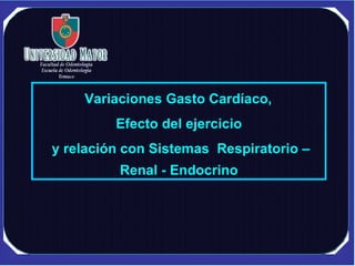 Variaciones Gasto Cardíaco,  Efecto del ejercicio y relación con Sistemas  Respiratorio – Renal - Endocrino 