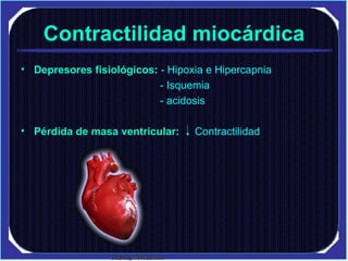 Contractilidad miocárdica Depresores fisiológicos:  - Hipoxia e Hipercapnia - Isquemia - acidosis Pérdida de masa ventricular:  Contractilidad   