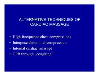 ALTERNATIVE TECHNIQUES OF
CARDIAC MASSAGE
‡
‡
‡
‡

High frecquence chest compressions
Interpose abdominal compression
Internal cardiac massage
CPR through Äcoughing´

 