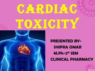 CardiaC
ToxiCiTy
PRESENTED BY-
SHIPRA OMAR
M.Ph-2ND
SEM
CLINICAL PHARMACY
1
 