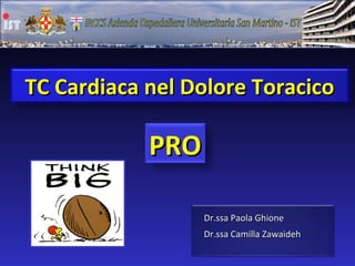TC Cardiaca nel Dolore Toracico

            PRO

                  Dr.ssa Paola Ghione
                  Dr.ssa Camilla Zawaideh
 