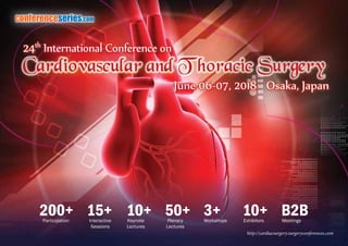 conferenceseries.com
http://cardiacsurgery.surgeryconferences.com
Participation
200+ 15+Interactive
Sessions
10+Keynote
Lectures
50+Plenary
Lectures
10+Exhibitors
B2BMeetings
3+Workshops
June 06-07, 2018 Osaka, Japan
24th
International Conference on
June 06-07, 2018 Osaka, JapanJune 06-07, 2018 Osaka, Japan

 