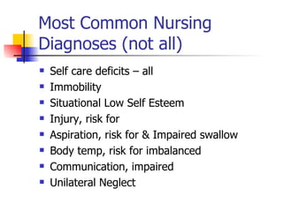 Most Common Nursing Diagnoses (not all) Self care deficits – all Immobility Situational Low Self Esteem Injury, risk for Aspiration, risk for & Impaired swallow Body temp, risk for imbalanced Communication, impaired Unilateral Neglect 