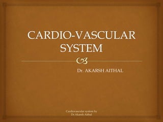 Dr. AKARSH AITHAL
Cardiovascular system by
Dr.Akarsh Aithal
 