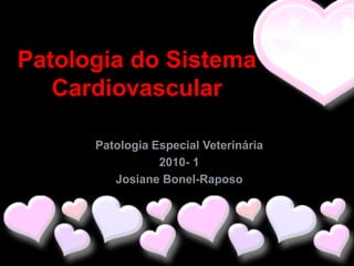 Patologia do Sistema
   Cardiovascular

      Patologia Especial Veterinária
                 2010- 1
         Josiane Bonel-Raposo
 