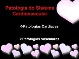 Patologia do Sistema
   Cardiovascular

     Patologias Cardíacas


     Patologias Vasculares
 
