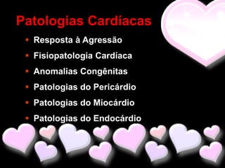 Patologias Cardíacas
  Resposta à Agressão
  Fisiopatologia Cardíaca
  Anomalias Congênitas
  Patologias do Pericárdio
  Patologias do Miocárdio
  Patologias do Endocárdio
 