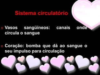 Sistema circulatório

o Vasos    sangüíneos:   canais   onde
 circula o sangue

o Coração: bomba que dá ao sangue o
 seu impulso para circulação
 