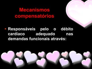 Mecanismos
    compensatórios

 Responsáveis pelo o débito
  cardíaco    adequado        nas
  demandas funcionais através:
 
