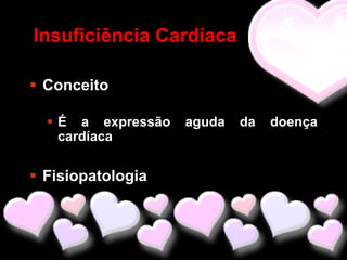 Insuficiência Cardíaca

 Conceito

   É a expressão   aguda   da   doença
    cardíaca

 Fisiopatologia
 