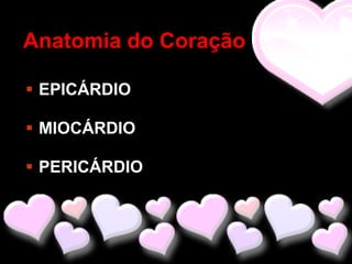 Anatomia do Coração

 EPICÁRDIO

 MIOCÁRDIO

 PERICÁRDIO
 