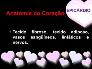 EPICÁRDIO
Anatomia do Coração


  Tecido fibroso, tecido adiposo,
   vasos sangüíneos, linfáticos e
   nervos.
 
