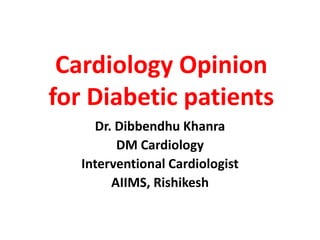 Cardiology Opinion
for Diabetic patients
Dr. Dibbendhu Khanra
DM Cardiology
Interventional Cardiologist
AIIMS, Rishikesh
 