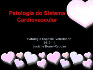 Patologia do Sistema
   Cardiovascular


      Patologia Especial Veterinária
                 2010 - 1
         Josiane Bonel-Raposo
 
