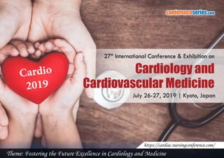 conferenceseries.com
Cardiology and
Cardiovascular Medicine
July 26-27, 2019 | Kyoto, Japan
27th
International Conference & Exhibition on
Theme: Fostering the Future Excellence in Cardiology and Medicine
https://cardiac.nursingconference.com/
Cardio
2019
 