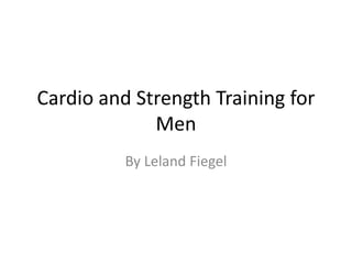 Cardio and Strength Training for
Men
By Leland Fiegel
 