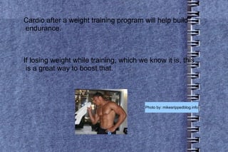 Cardio after a weight training program will help build  