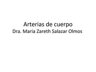 Arterias de cuerpo
Dra. Maria Zareth Salazar Olmos
 