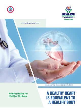 A HEALTHY HEART
IS EQUIVALENT TO
A HEALTHY BODY
www.healinghospital.co.in
HEALING HOSPITAL- CARDIAC SCIENCES DEPARTMENT
Healing Hearts for
Healthy Rhythms!
CHANDIGARH
 