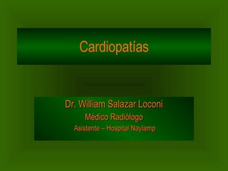 Cardiopatías Dr. William Salazar Loconi Médico Radiólogo Asistente – Hospital Naylamp 