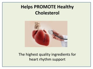 Helps PROMOTE Healthy
Cholesterol
The highest quality ingredients for
heart rhythm support
 