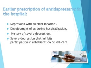 u  Depression with suicidal ideation .
u  Development of sx during hospitalization.
u  History of severe depression.
u  Severe depression that inhibits
participation in rehabilitation or self-care
 