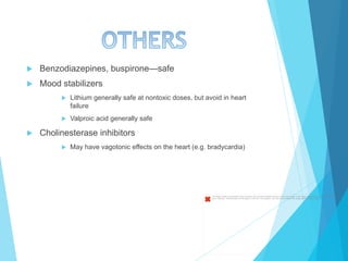 u  Benzodiazepines, buspirone—safe
u  Mood stabilizers
u  Lithium generally safe at nontoxic doses, but avoid in heart
failure
u  Valproic acid generally safe
u  Cholinesterase inhibitors
u  May have vagotonic effects on the heart (e.g. bradycardia)
The image cannot be displayed. Your computer may not have enough memory to open the image, or the image may have been corrupted. Restart
your computer, and then open the ﬁle again. If the red x still appears, you may have to delete the image and then insert it again.
 