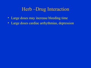 Herb –Drug Interaction
• Large doses may increase bleeding time
• Large doses cardiac arrhythmias, depression
 