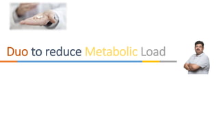 Duo to reduce Metabolic Load
 