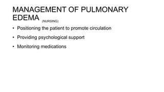 MANAGEMENT OF PULMONARY
EDEMA
• Positioning the patient to promote circulation
• Providing psychological support
• Monitoring medications
(NURSING)
 