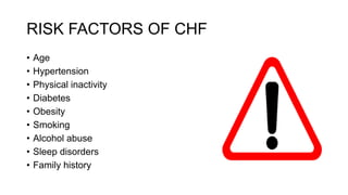RISK FACTORS OF CHF
• Age
• Hypertension
• Physical inactivity
• Diabetes
• Obesity
• Smoking
• Alcohol abuse
• Sleep disorders
• Family history
 