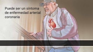 Es un dolor o molestia en el pecho que se siente cuando no hay
suficiente irrigación sanguínea al músculo cardiaco.
 