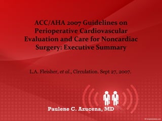 ACC/AHA 2007 Guidelines on Perioperative Cardiovascular Evaluation and Care for Noncardiac Surgery: Executive Summary L.A. Fleisher,  et al. , Circulation. Sept 27, 2007.  Paulene C. Azucena, MD 