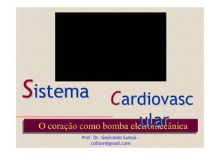 Sistema                 Cardiovasc
 O coração como bomba eletromecânica
 O coração como bomba eletromecânica  ular
           Prof. Dr. Gesivaldo Santos –
               colisor@gmail.com
 