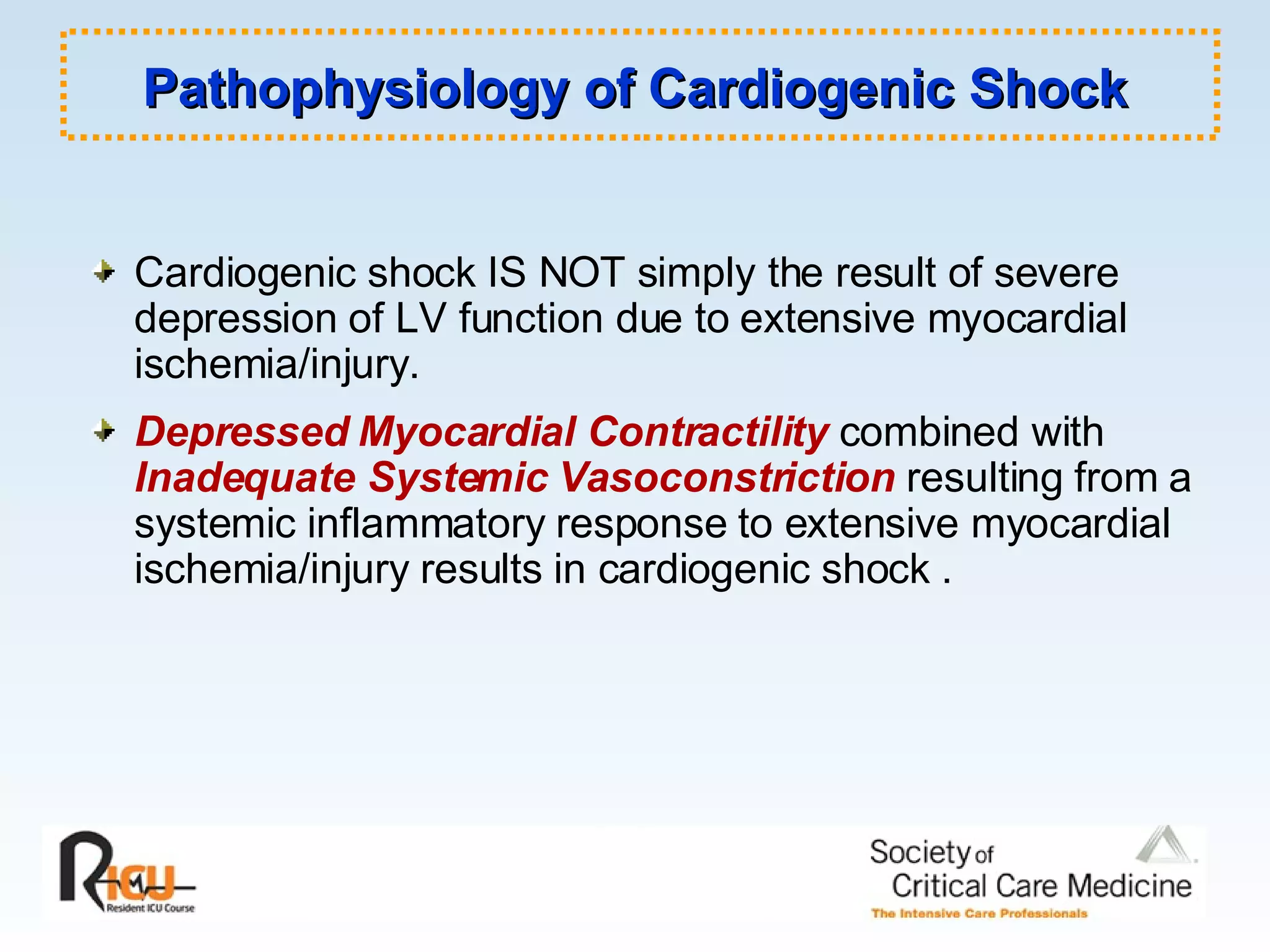 Cardiogenic shock IS NOT simply the result of severe depression of LV function due to extensive myocardial ischemia/injury.  Depressed Myocardial Contractility  combined with  Inadequate Systemic Vasoconstriction  resulting from a systemic inflammatory response to extensive myocardial ischemia/injury results in cardiogenic shock . Pathophysiology of Cardiogenic Shock 