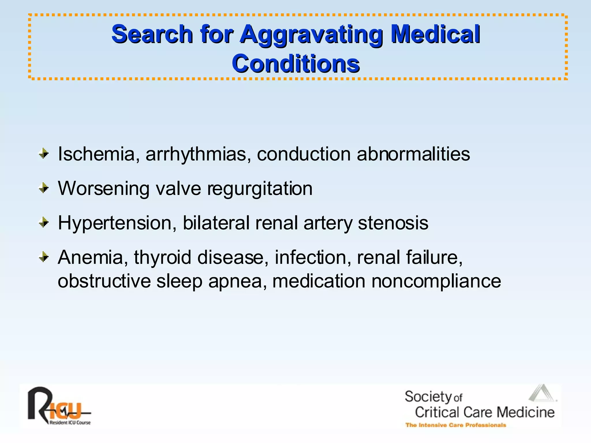 Ischemia, arrhythmias, conduction abnormalities Worsening valve regurgitation Hypertension, bilateral renal artery stenosis Anemia, thyroid disease, infection, renal failure, obstructive sleep apnea, medication noncompliance Search for Aggravating Medical Conditions 
